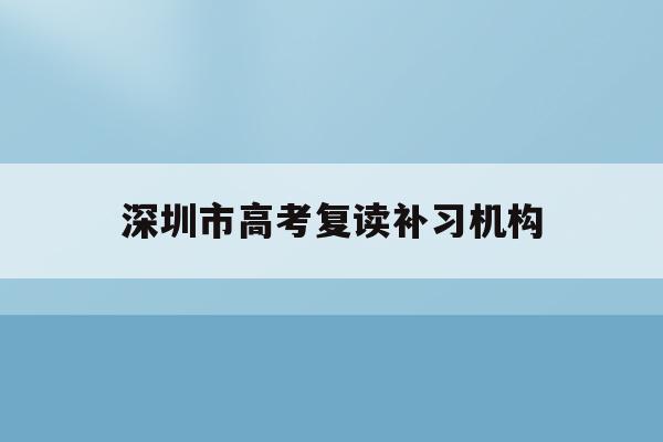 深圳市高考复读补习机构(深圳高考复读政策2021)