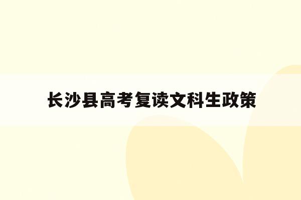 长沙县高考复读文科生政策(2021年长沙高三复读学校报名时间)