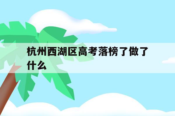 杭州西湖区高考落榜了做了什么(杭州西湖高级中学2020年一本率)