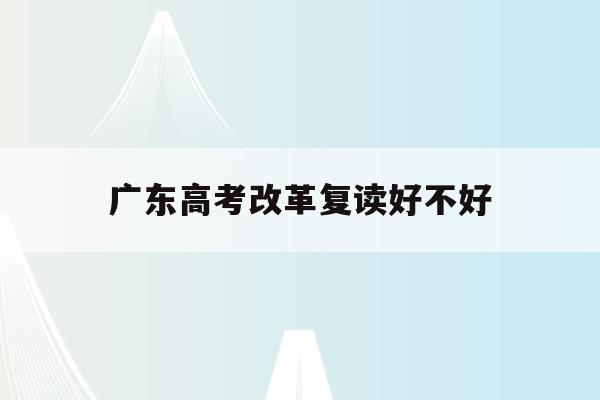 广东高考改革复读好不好(广东2022高考复读政策)