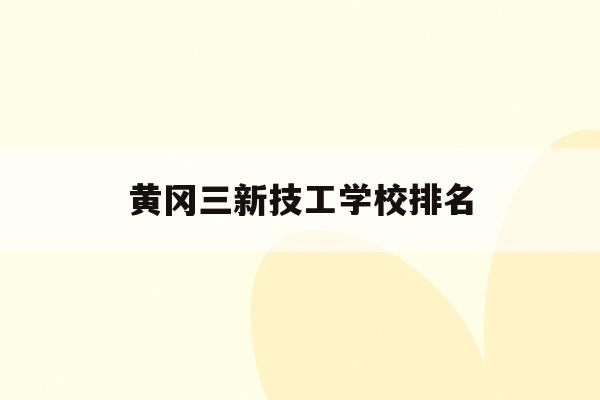黄冈三新技工学校排名(黄冈3+2职业技术学院)