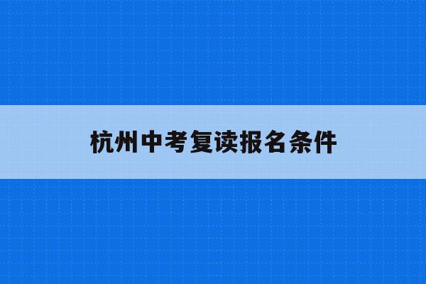杭州中考复读报名条件(杭州中考复读政策2021)