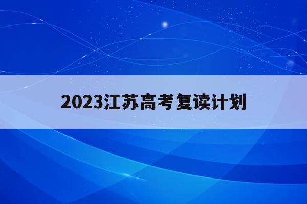 2023江苏高考复读计划(江苏2020高考复读政策什么时候出来)