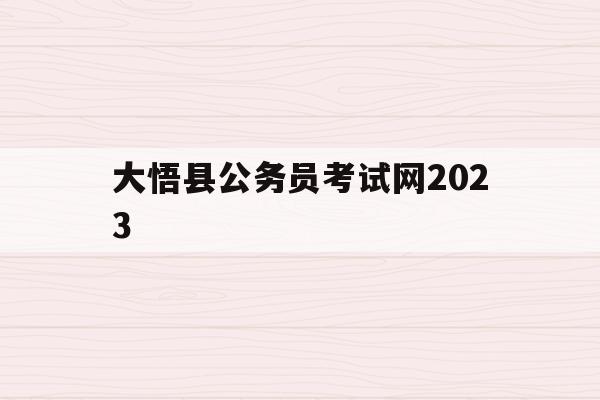 大悟县公务员考试网2023(大悟县公务员考试网2023报名)