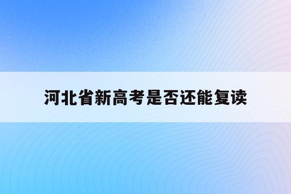 河北省新高考是否还能复读(2021河北新高考复读政策)