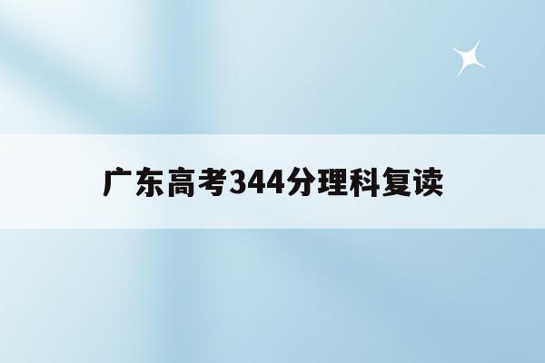 广东高考344分理科复读(20202021广东高考复读政策)