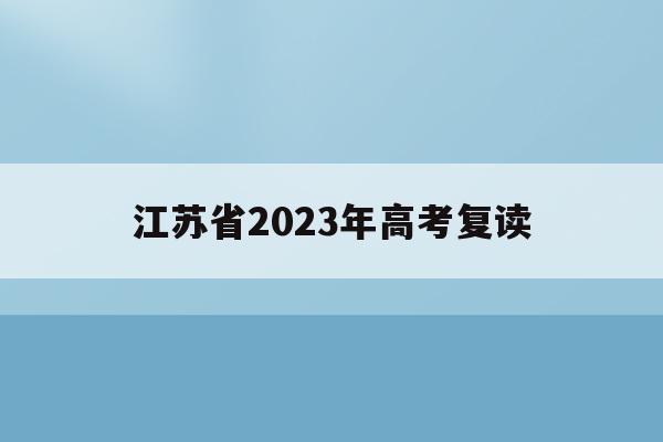 江苏省2023年高考复读(江苏省2023年高考复读生人数)