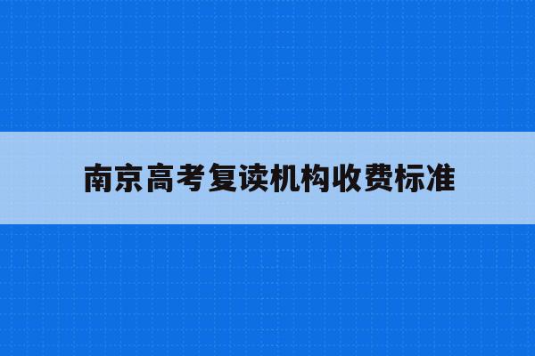 南京高考复读机构收费标准(南京高考复读机构收费标准文件)