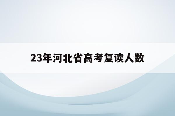 23年河北省高考复读人数(2020年河北高考复读生人数)