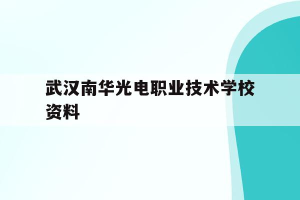 武汉南华光电职业技术学校资料(武汉南华光电职业技术学校是民办还是公办)