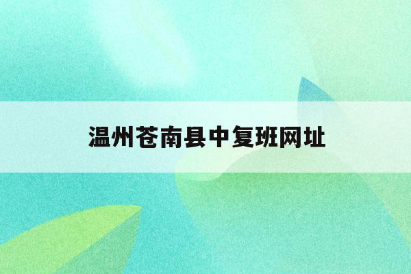 关于温州苍南县中复班网址的信息
