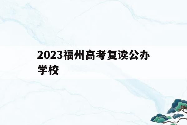 2023福州高考复读公办学校的简单介绍