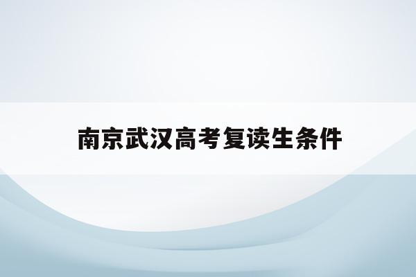 南京武汉高考复读生条件(武汉高考复读政策2021)
