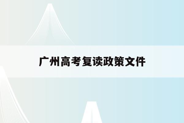 广州高考复读政策文件(广州高考复读生如何办理复读)