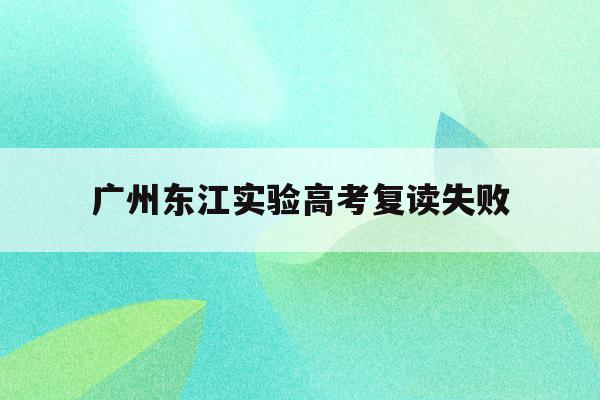 广州东江实验高考复读失败(广东附属东江中学2020年,中考分数线大概是多少)