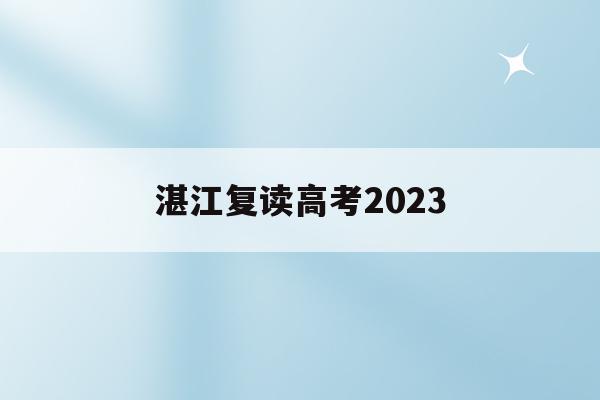湛江复读高考2023(湛江复读高考考场怎么样)