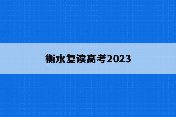 衡水复读高考2023(衡水高三复读班招生简章)