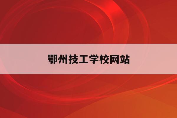 鄂州技工学校网站(南京光电技术技工学校)
