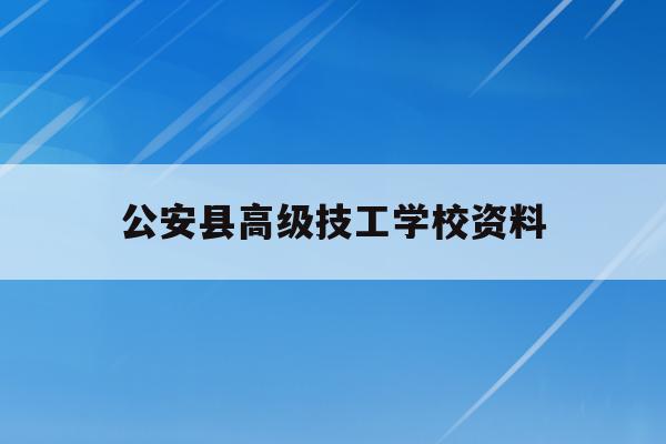 公安县高级技工学校资料(公安县高中及职业技术学校)