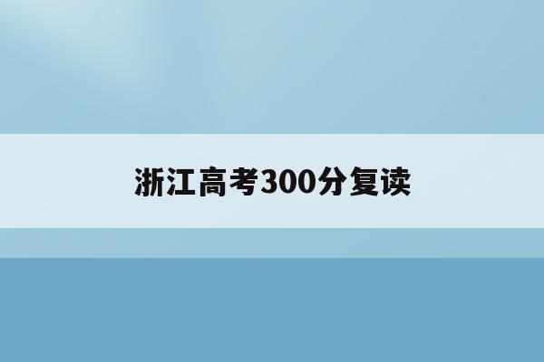 浙江高考300分复读(浙江高考复读政策2020)