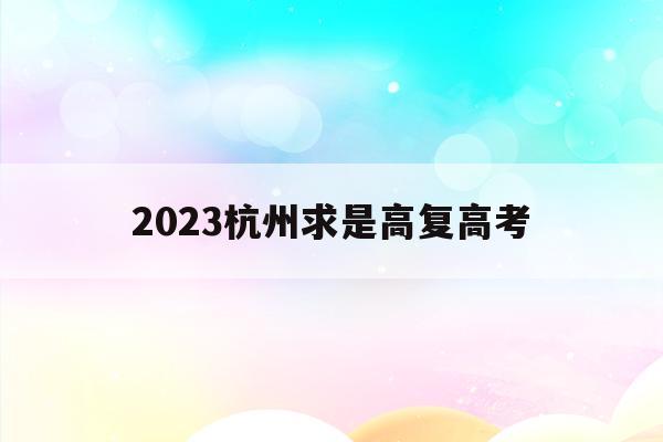 2023杭州求是高复高考(杭州求是高中2020高考喜报)