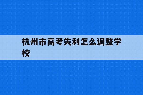 包含杭州市高考失利怎么调整学校的词条