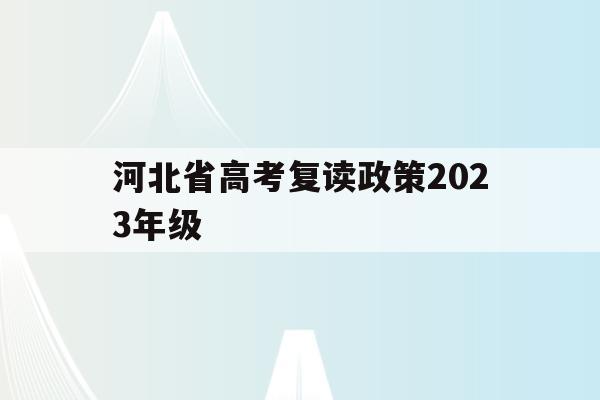 河北省高考复读政策2023年级(河北省高考复读政策2023年级上册)