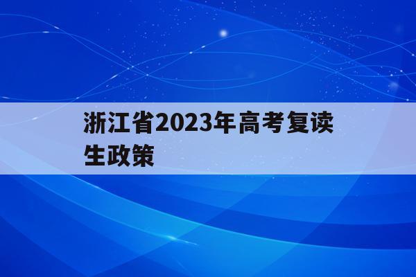 浙江省2023年高考复读生政策(浙江省2023年高考复读生政策是什么)