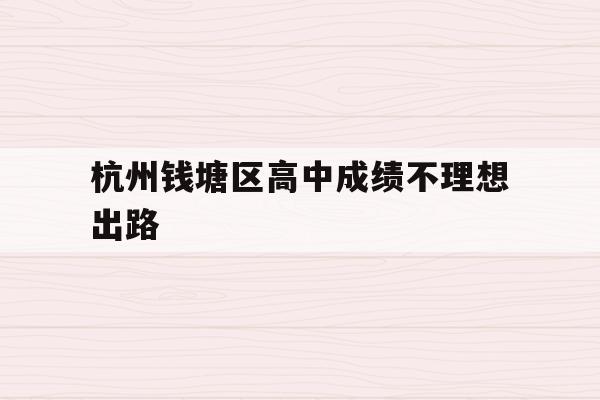 杭州钱塘区高中成绩不理想出路(杭州钱塘高级中学2020高考喜报)