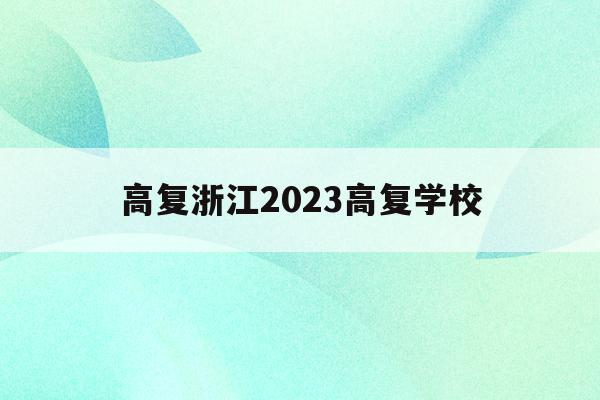 高复浙江2023高复学校(浙江高复班学校一般学费多少)