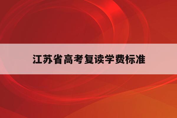 江苏省高考复读学费标准(江苏2022高考复读政策)