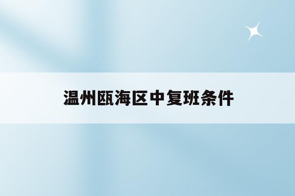 温州瓯海区中复班条件(温州瓯海中学有几个班级)