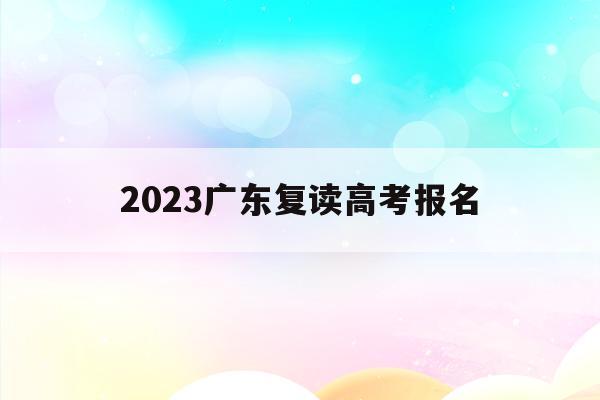 2023广东复读高考报名(2022广东省高考复读生政策)