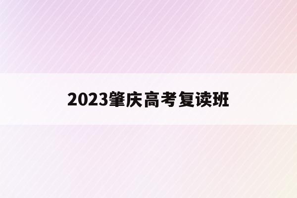 2023肇庆高考复读班(2023肇庆高考复读班有哪些)