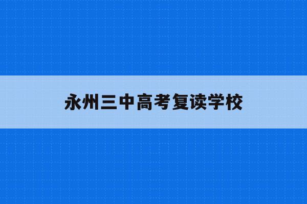 永州三中高考复读学校(永州三中高考复读学校名单)