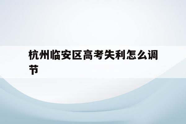 包含杭州临安区高考失利怎么调节的词条
