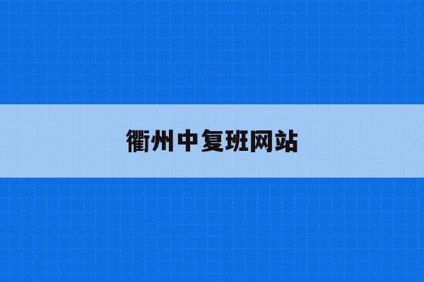 衢州中复班网站(衢州市中考报名网站入口2021)