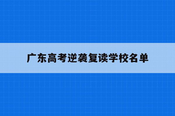 广东高考逆袭复读学校名单(广东2021年高考复读学校)