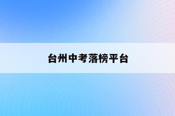 台州中考落榜平台(台州中考录取查询系统入口官网)