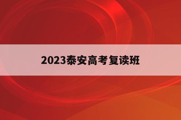 2023泰安高考复读班(2023泰安高考复读班有哪些)