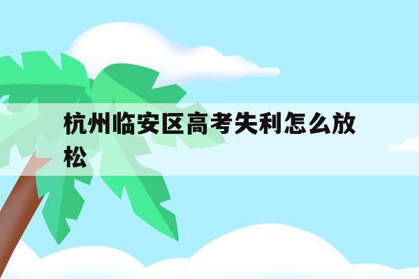 关于杭州临安区高考失利怎么放松的信息
