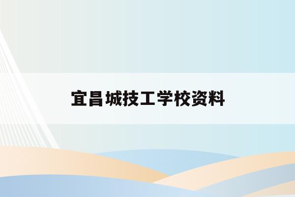 宜昌城技工学校资料(宜昌城市职业技术学校电话)