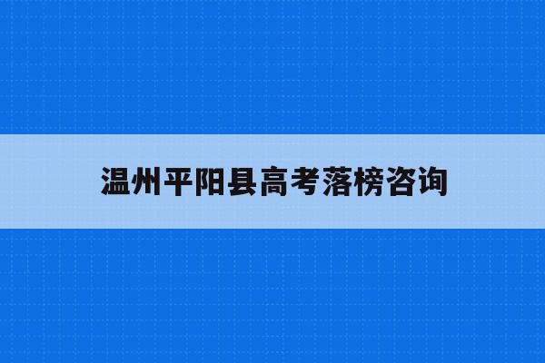 温州平阳县高考落榜咨询(平阳县2021年高考成绩)