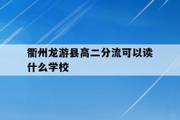 衢州龙游县高二分流可以读什么学校(龙游第二高级中学2020年高考最高分是多少)