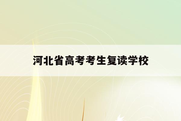 河北省高考考生复读学校(2020年河北省高考复读政策)