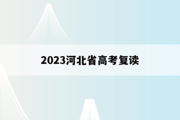2023河北省高考复读(河北省2021年高考复读政策)