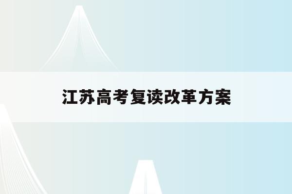 江苏高考复读改革方案(江苏2021高考复读政策有变化吗)