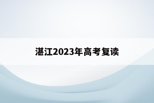 湛江2023年高考复读(湛江2023年高考复读学校)