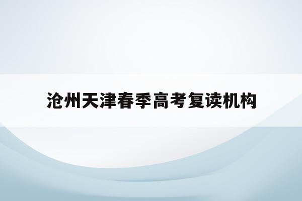沧州天津春季高考复读机构(2021年 沧州市高考复读特训班招生)