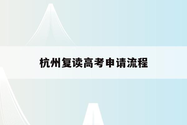 杭州复读高考申请流程(杭州复读一年的费用一般在多少?)